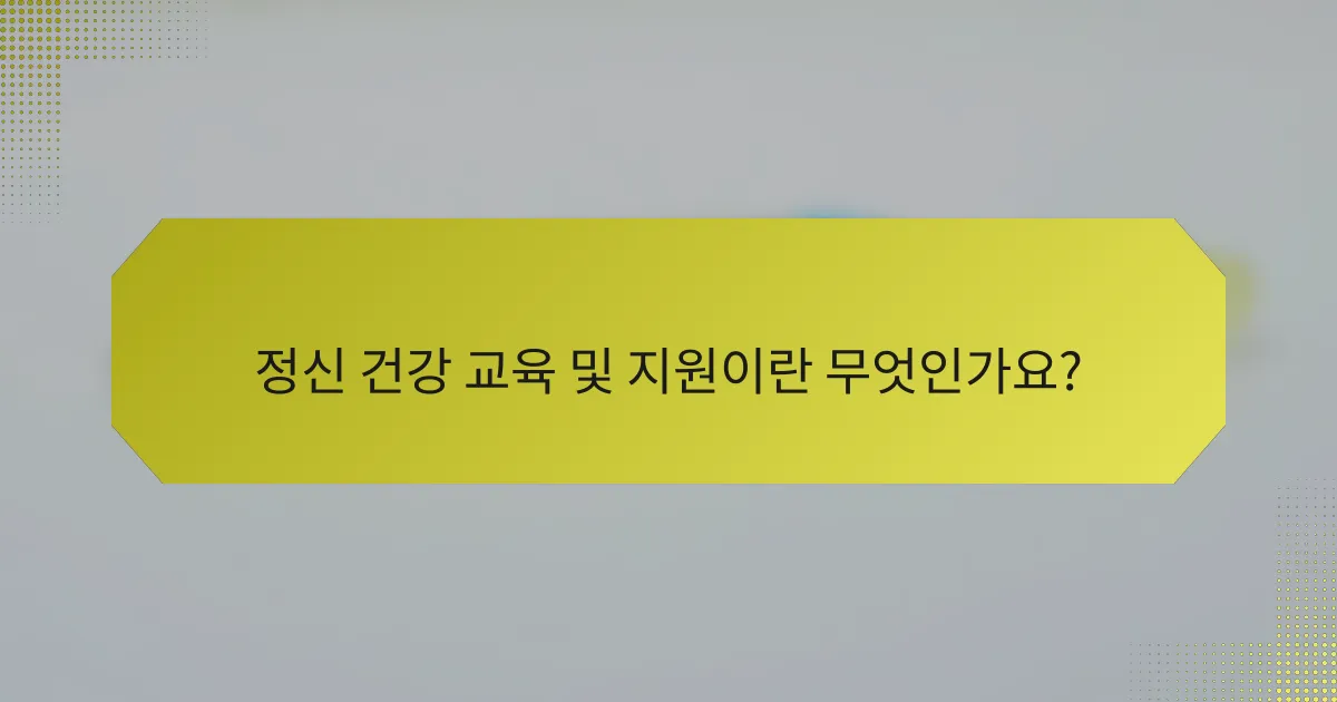 정신 건강 교육 및 지원이란 무엇인가요?