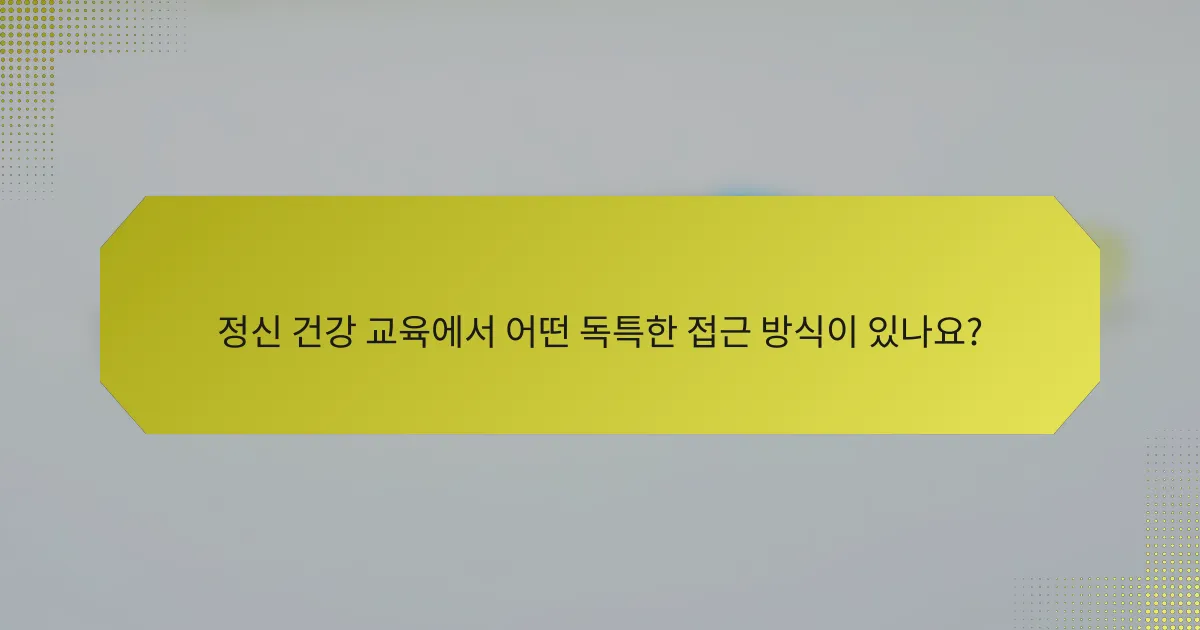 정신 건강 교육에서 어떤 독특한 접근 방식이 있나요?
