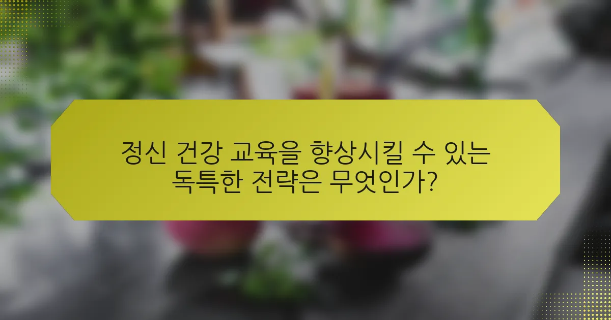 정신 건강 교육을 향상시킬 수 있는 독특한 전략은 무엇인가?