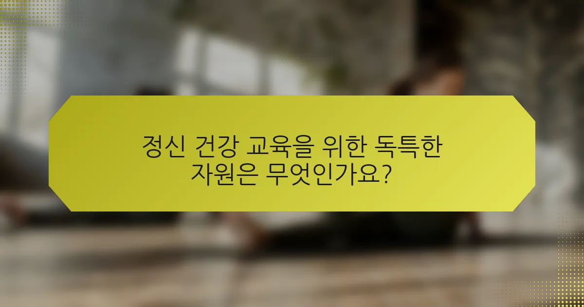 정신 건강 교육을 위한 독특한 자원은 무엇인가요?