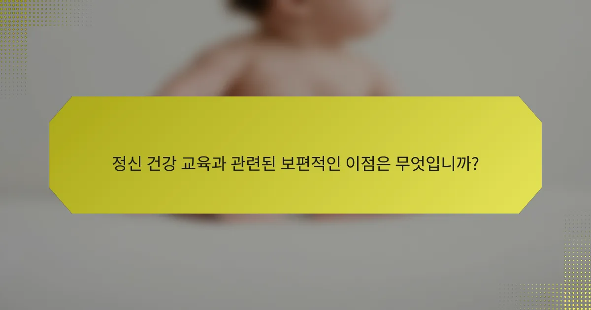 정신 건강 교육과 관련된 보편적인 이점은 무엇입니까?