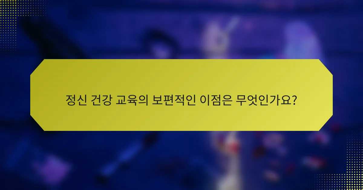 정신 건강 교육의 보편적인 이점은 무엇인가요?