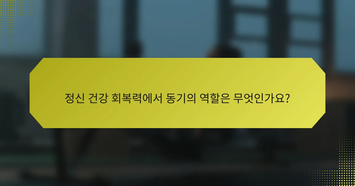 정신 건강 회복력에서 동기의 역할은 무엇인가요?
