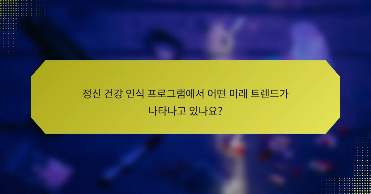 정신 건강 인식 프로그램에서 어떤 미래 트렌드가 나타나고 있나요?
