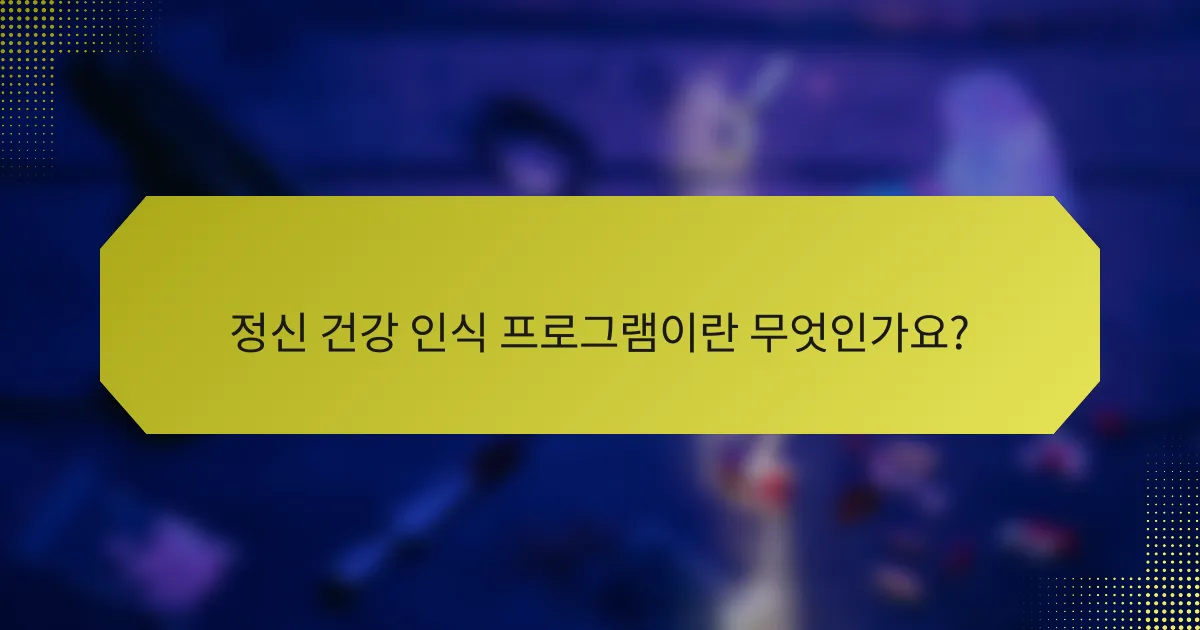 정신 건강 인식 프로그램이란 무엇인가요?