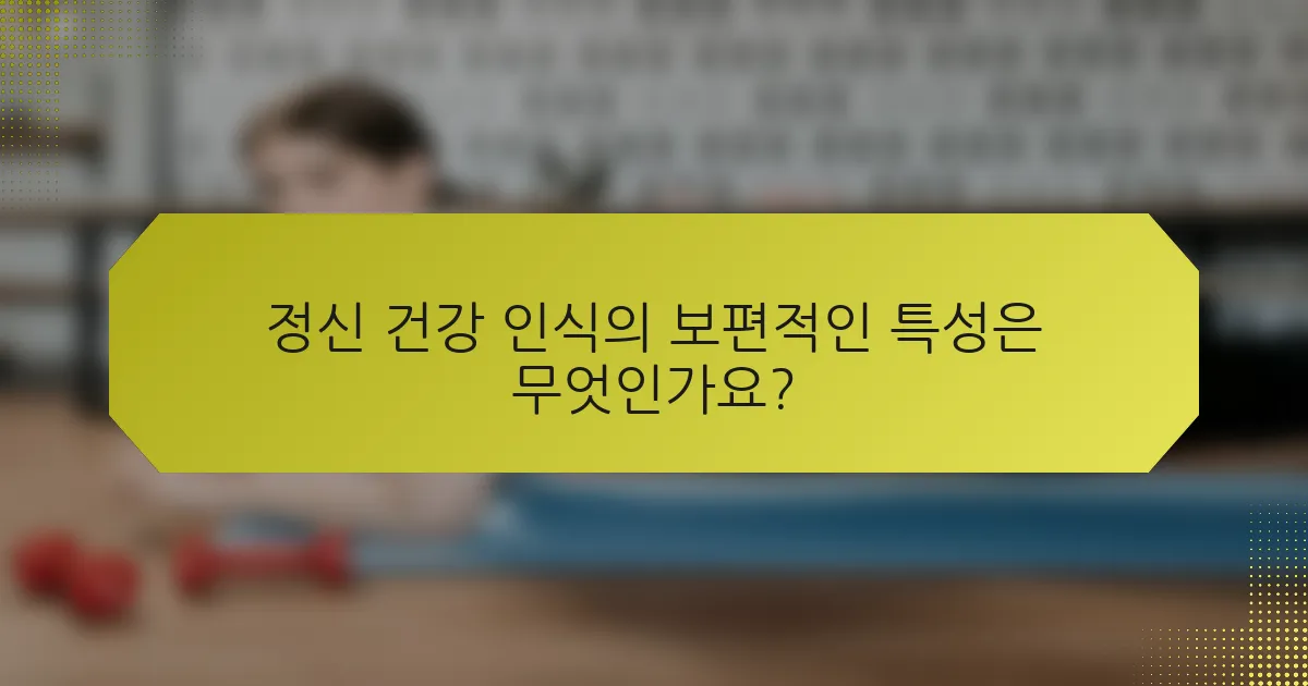 정신 건강 인식의 보편적인 특성은 무엇인가요?
