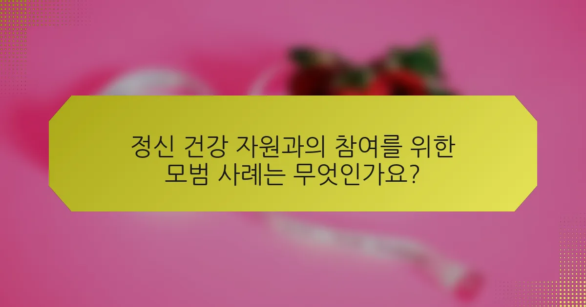 정신 건강 자원과의 참여를 위한 모범 사례는 무엇인가요?