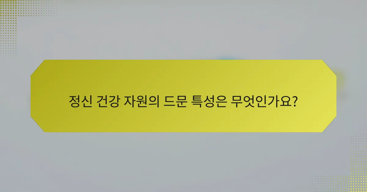 정신 건강 자원의 드문 특성은 무엇인가요?