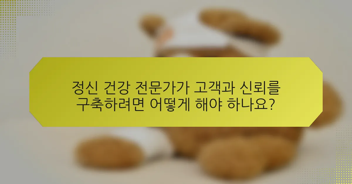 정신 건강 전문가가 고객과 신뢰를 구축하려면 어떻게 해야 하나요?