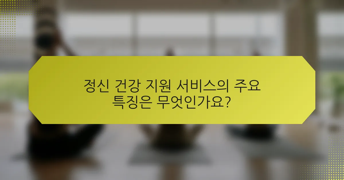 정신 건강 지원 서비스의 주요 특징은 무엇인가요?