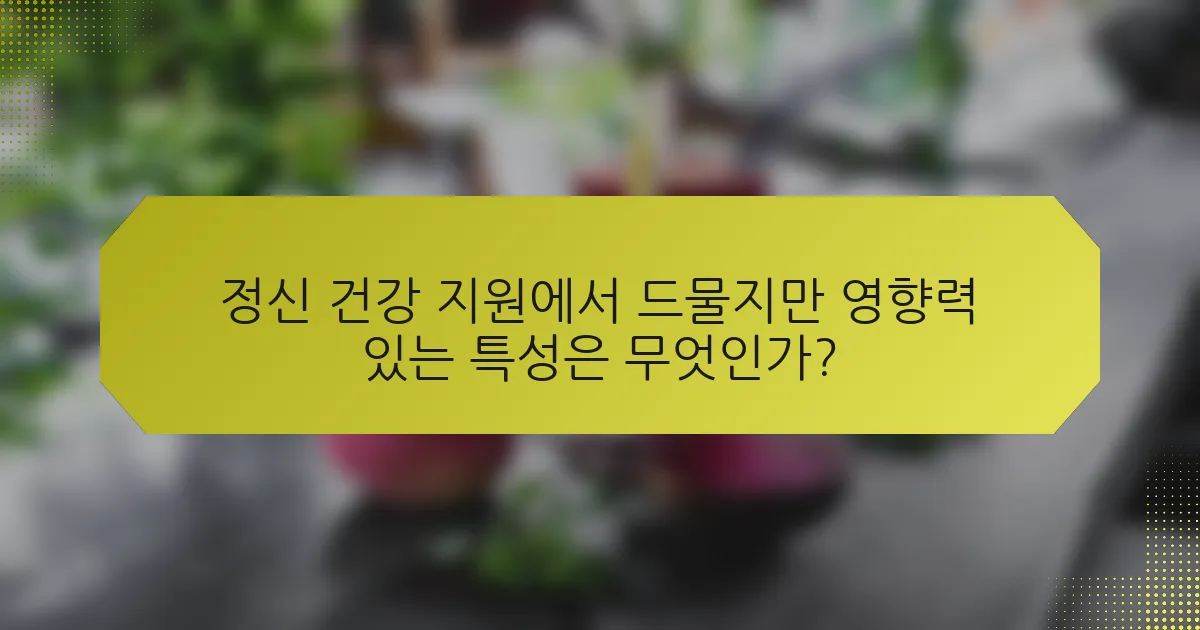 정신 건강 지원에서 드물지만 영향력 있는 특성은 무엇인가?