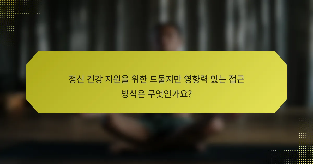 정신 건강 지원을 위한 드물지만 영향력 있는 접근 방식은 무엇인가요?
