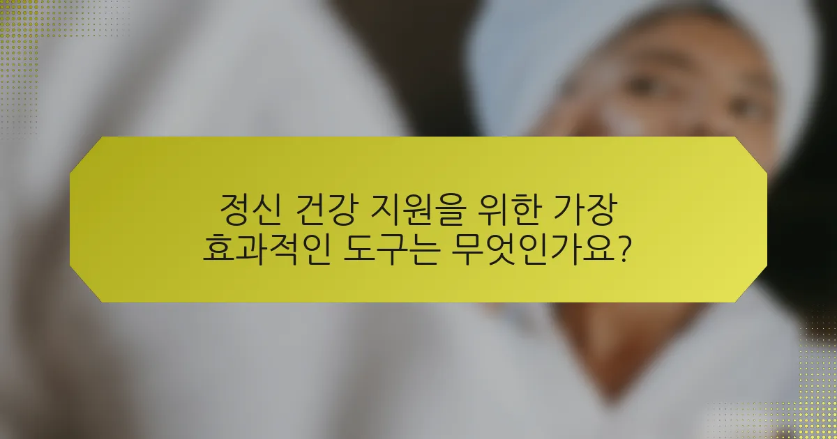 정신 건강 지원을 위한 가장 효과적인 도구는 무엇인가요?