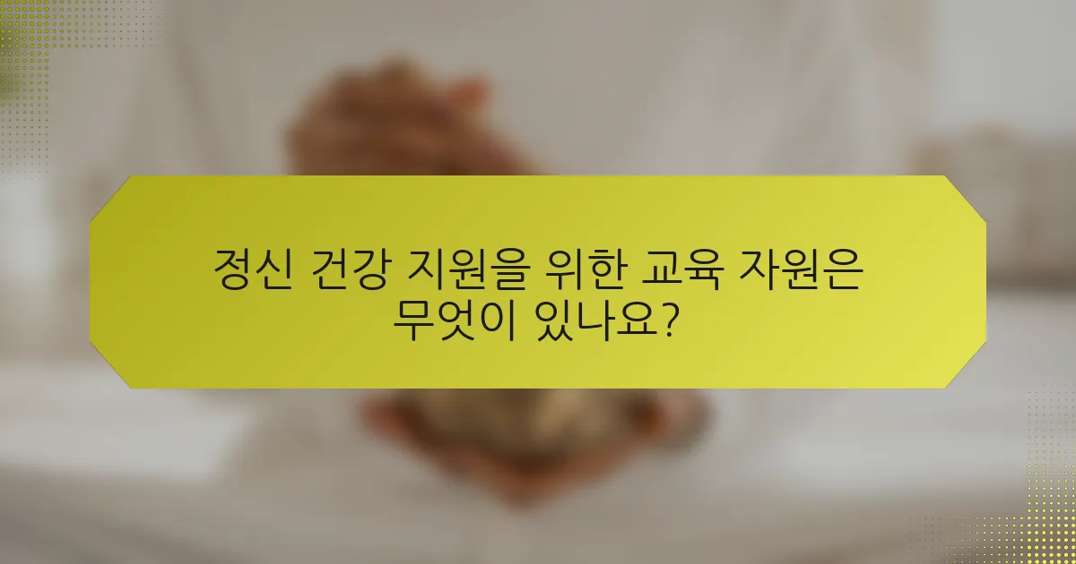 정신 건강 지원을 위한 교육 자원은 무엇이 있나요?