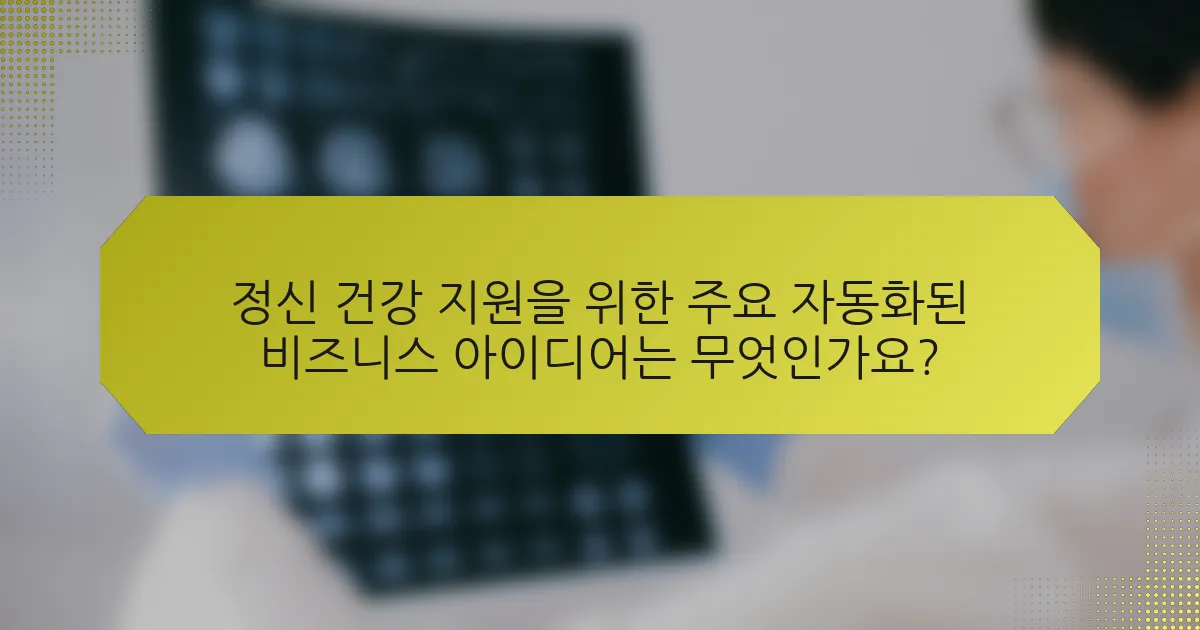 정신 건강 지원을 위한 주요 자동화된 비즈니스 아이디어는 무엇인가요?