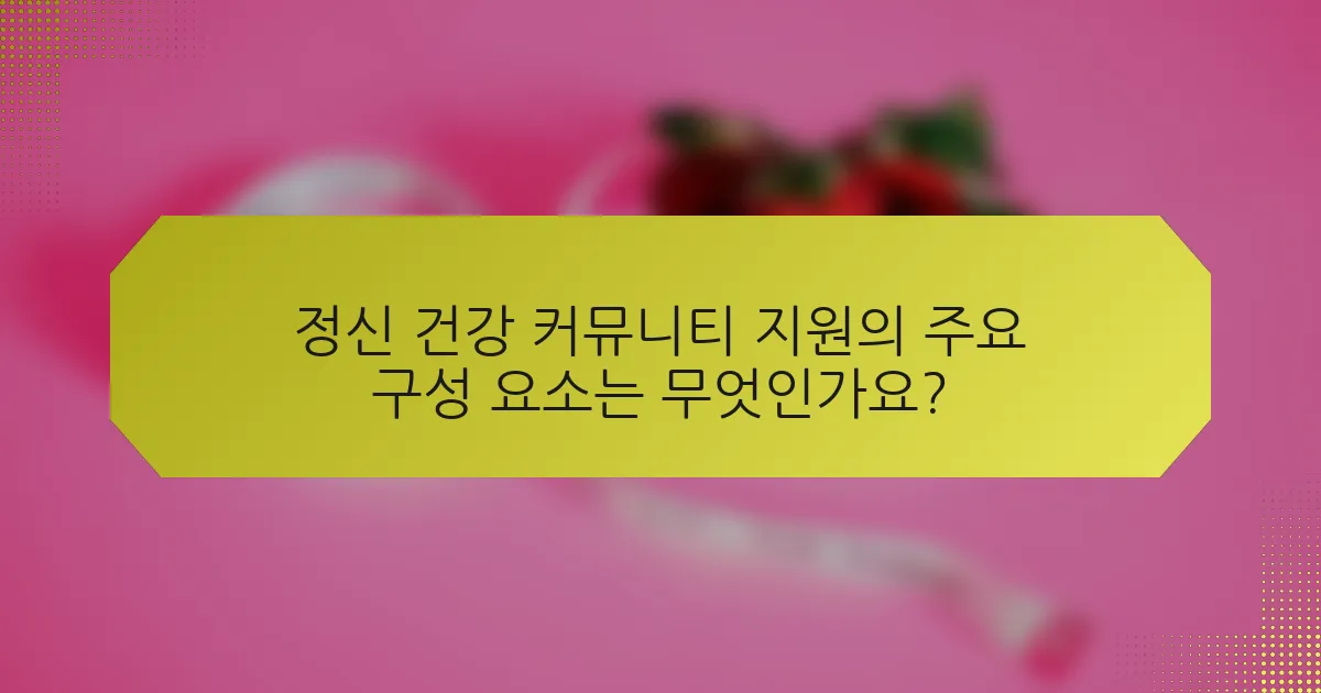 정신 건강 커뮤니티 지원의 주요 구성 요소는 무엇인가요?