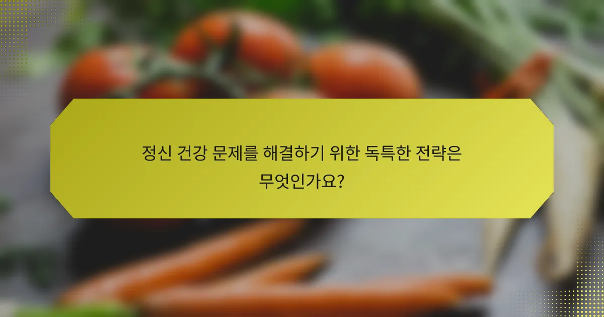 정신 건강 문제를 해결하기 위한 독특한 전략은 무엇인가요?