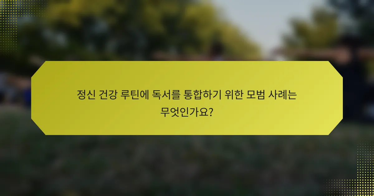 정신 건강 루틴에 독서를 통합하기 위한 모범 사례는 무엇인가요?
