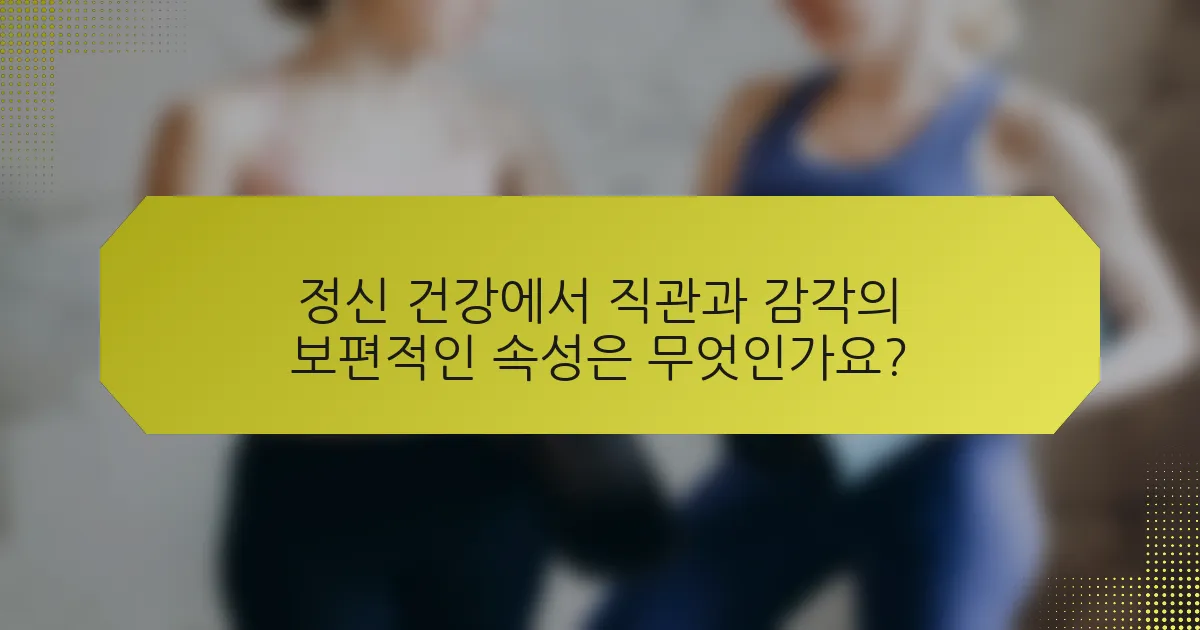 정신 건강에서 직관과 감각의 보편적인 속성은 무엇인가요?