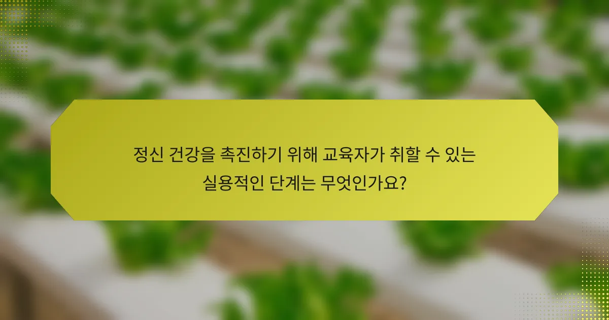 정신 건강을 촉진하기 위해 교육자가 취할 수 있는 실용적인 단계는 무엇인가요?