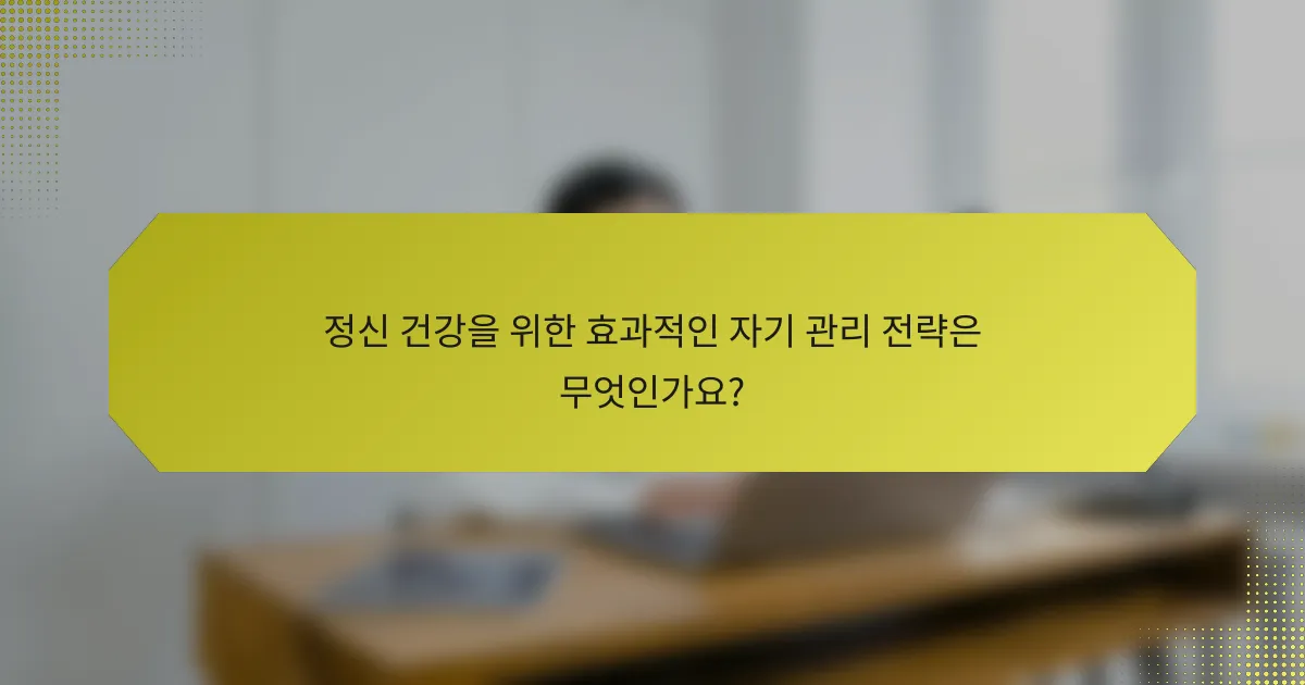 정신 건강을 위한 효과적인 자기 관리 전략은 무엇인가요?