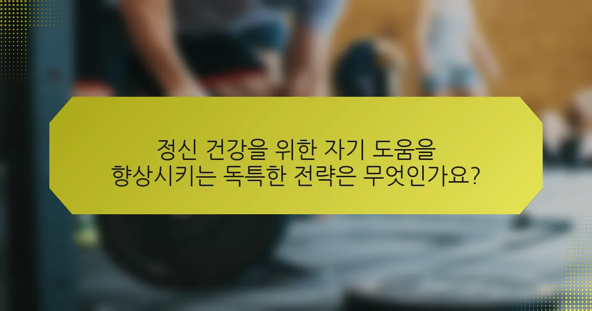 정신 건강을 위한 자기 도움을 향상시키는 독특한 전략은 무엇인가요?
