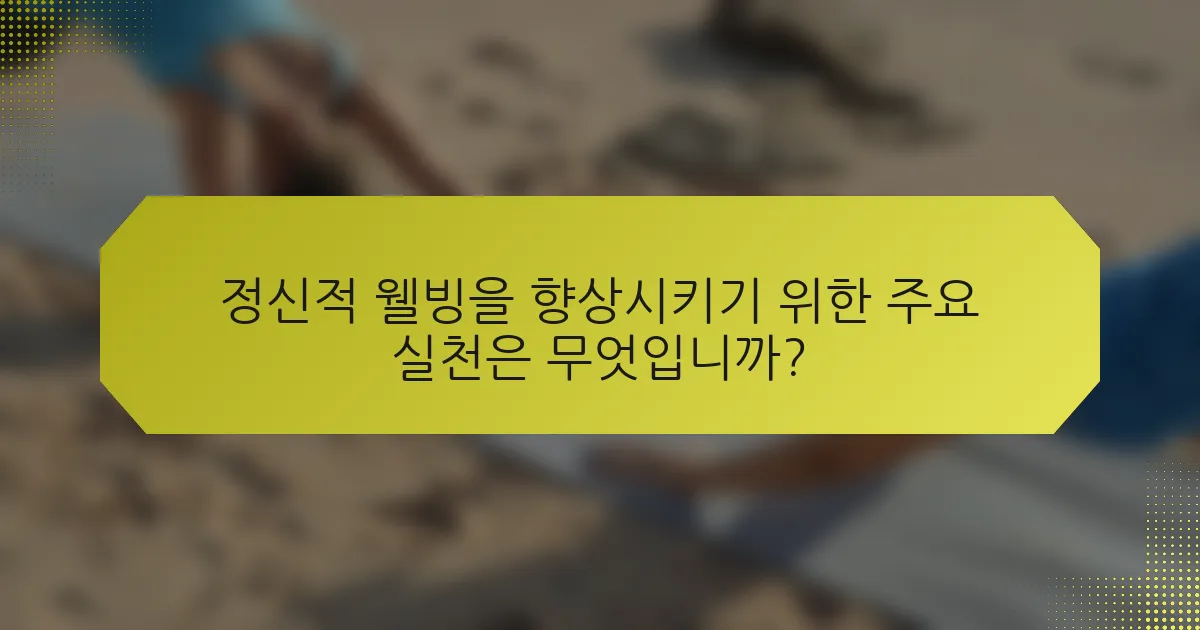 정신적 웰빙을 향상시키기 위한 주요 실천은 무엇입니까?