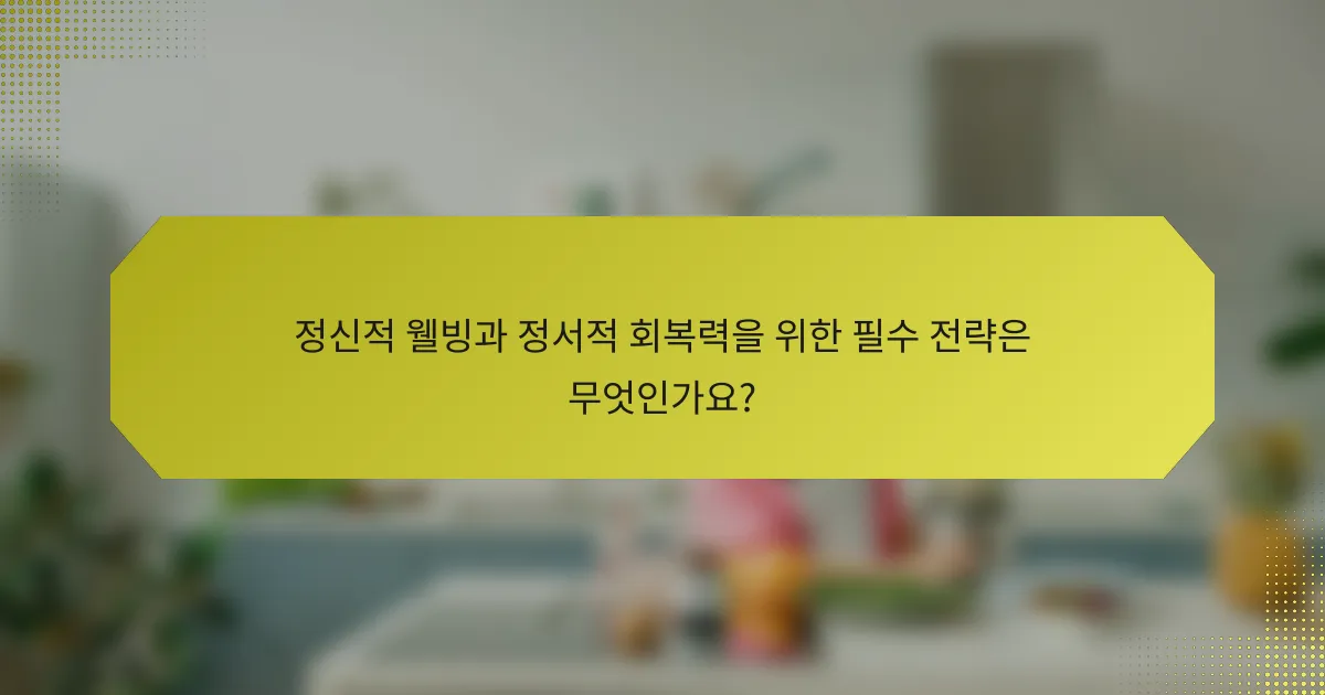 정신적 웰빙과 정서적 회복력을 위한 필수 전략은 무엇인가요?