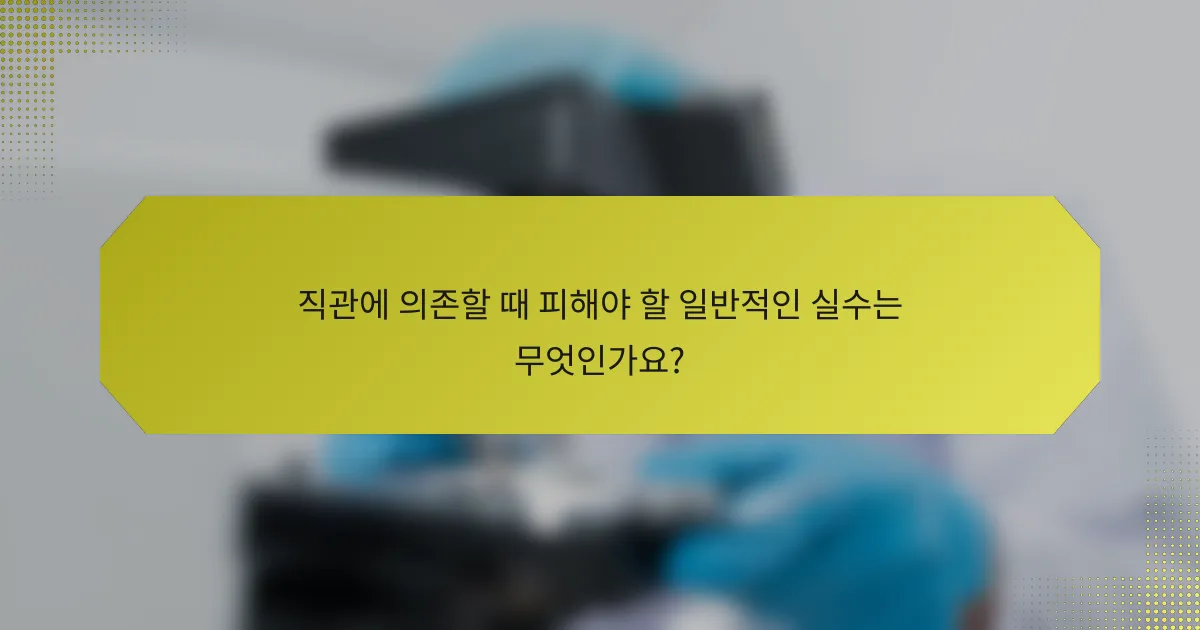 직관에 의존할 때 피해야 할 일반적인 실수는 무엇인가요?