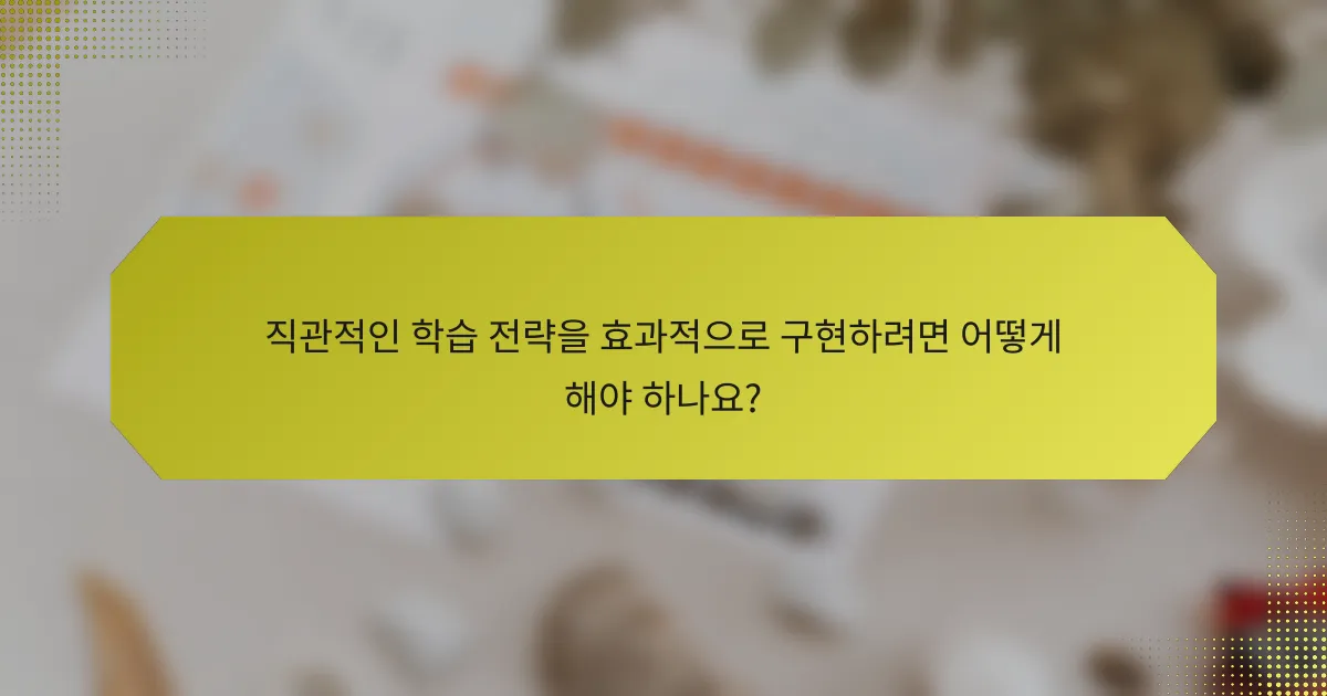 직관적인 학습 전략을 효과적으로 구현하려면 어떻게 해야 하나요?
