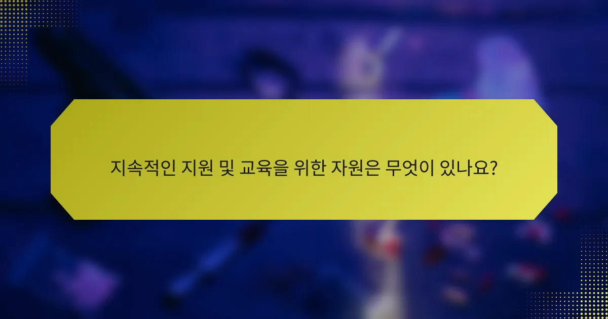 지속적인 지원 및 교육을 위한 자원은 무엇이 있나요?