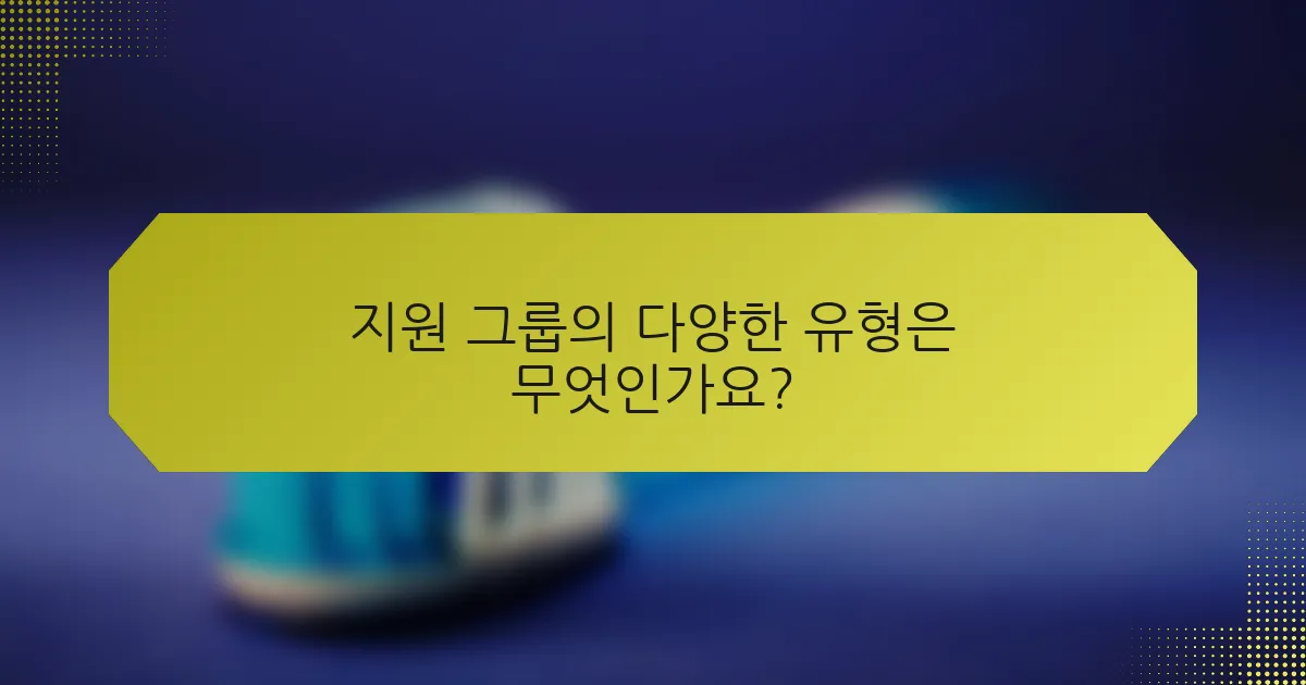 지원 그룹의 다양한 유형은 무엇인가요?