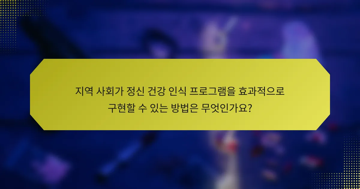 지역 사회가 정신 건강 인식 프로그램을 효과적으로 구현할 수 있는 방법은 무엇인가요?
