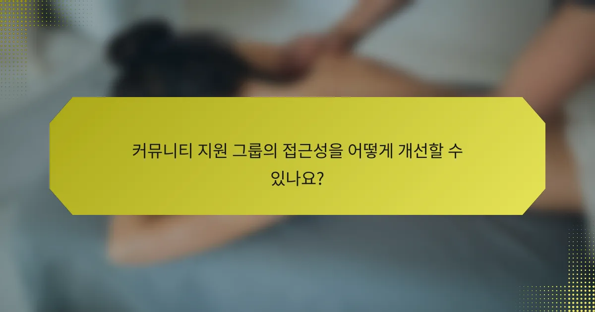 커뮤니티 지원 그룹의 접근성을 어떻게 개선할 수 있나요?