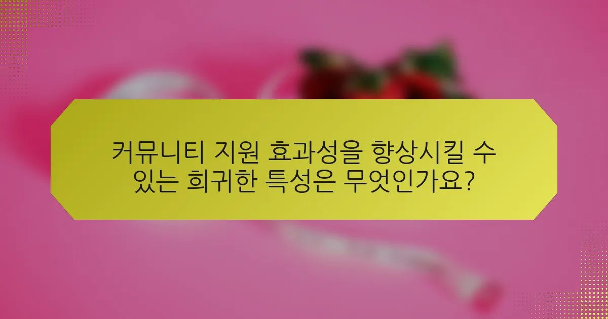 커뮤니티 지원 효과성을 향상시킬 수 있는 희귀한 특성은 무엇인가요?