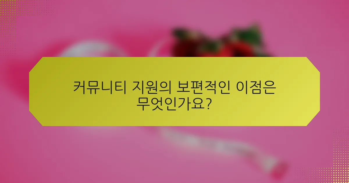 커뮤니티 지원의 보편적인 이점은 무엇인가요?