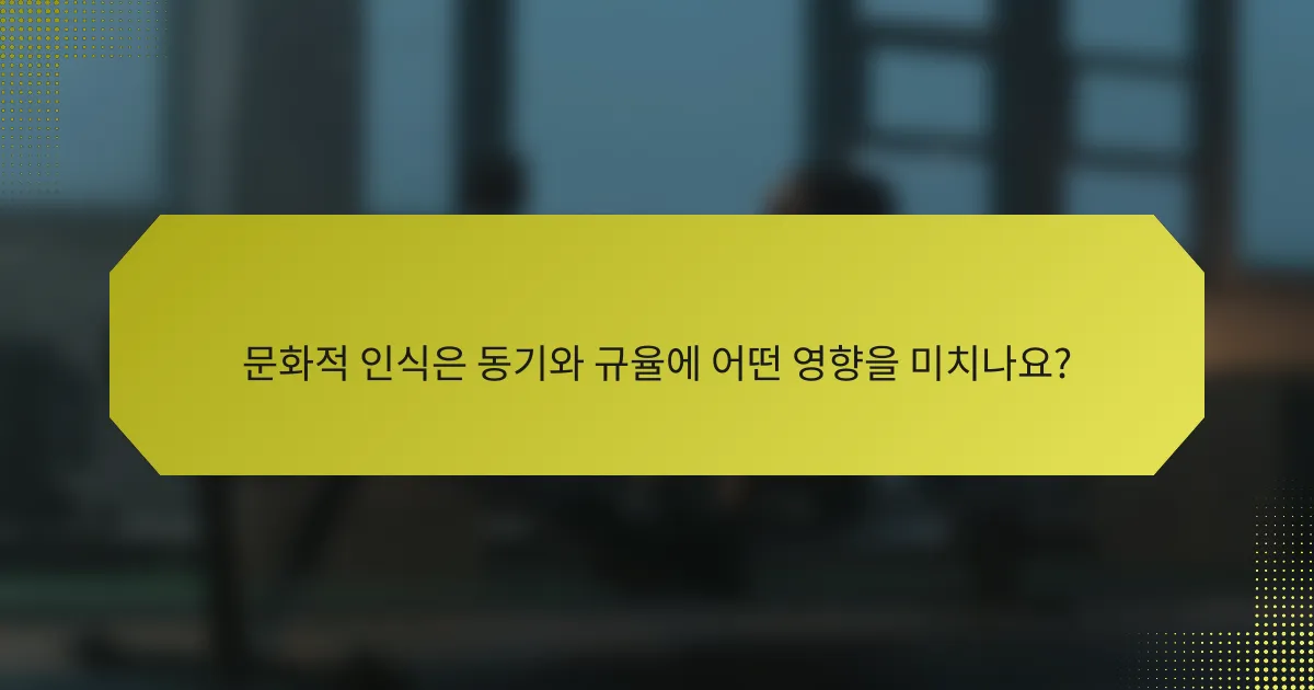 문화적 인식은 동기와 규율에 어떤 영향을 미치나요?