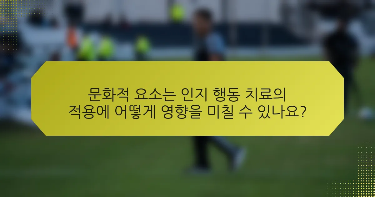 문화적 요소는 인지 행동 치료의 적용에 어떻게 영향을 미칠 수 있나요?