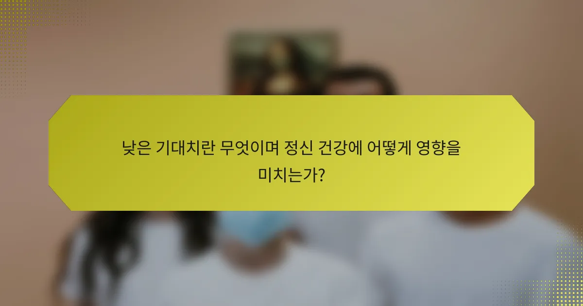 낮은 기대치란 무엇이며 정신 건강에 어떻게 영향을 미치는가?
