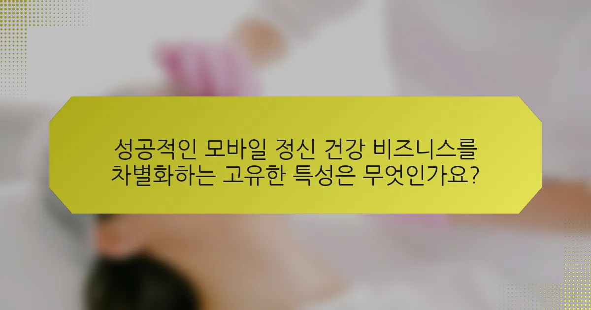 성공적인 모바일 정신 건강 비즈니스를 차별화하는 고유한 특성은 무엇인가요?