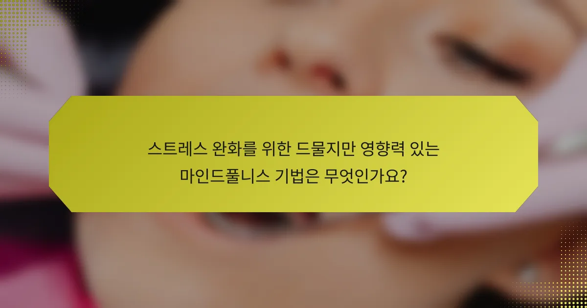 스트레스 완화를 위한 드물지만 영향력 있는 마인드풀니스 기법은 무엇인가요?