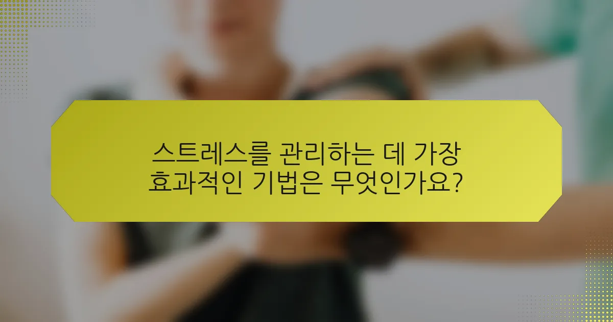 스트레스를 관리하는 데 가장 효과적인 기법은 무엇인가요?
