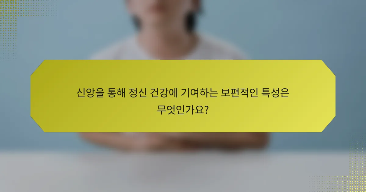 신앙을 통해 정신 건강에 기여하는 보편적인 특성은 무엇인가요?