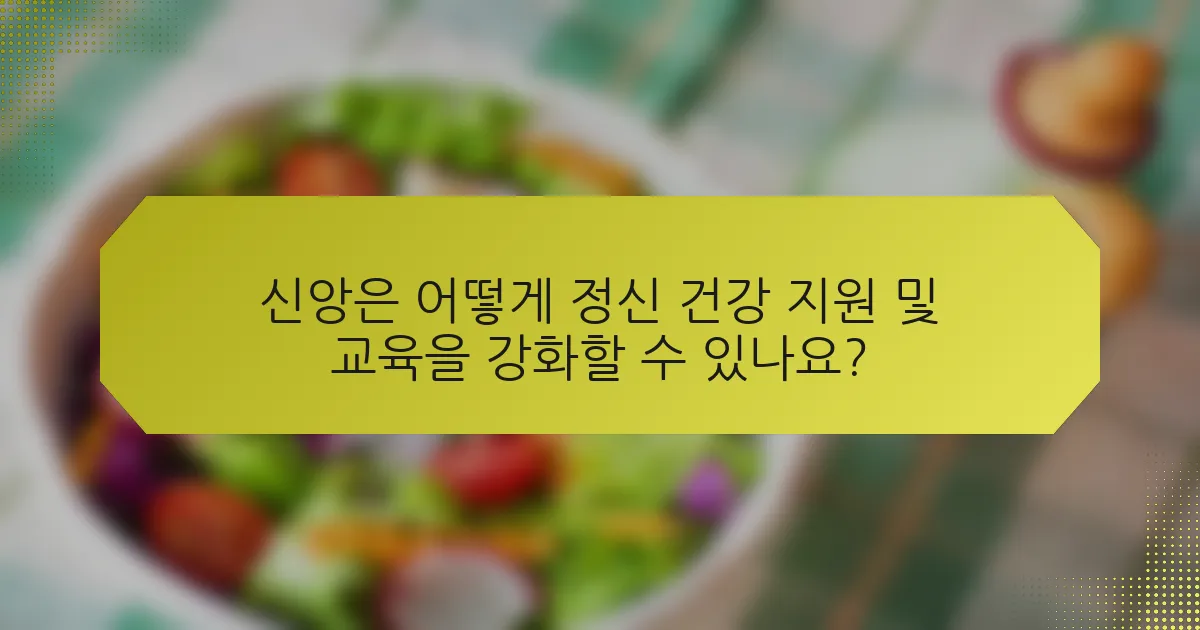 신앙은 어떻게 정신 건강 지원 및 교육을 강화할 수 있나요?