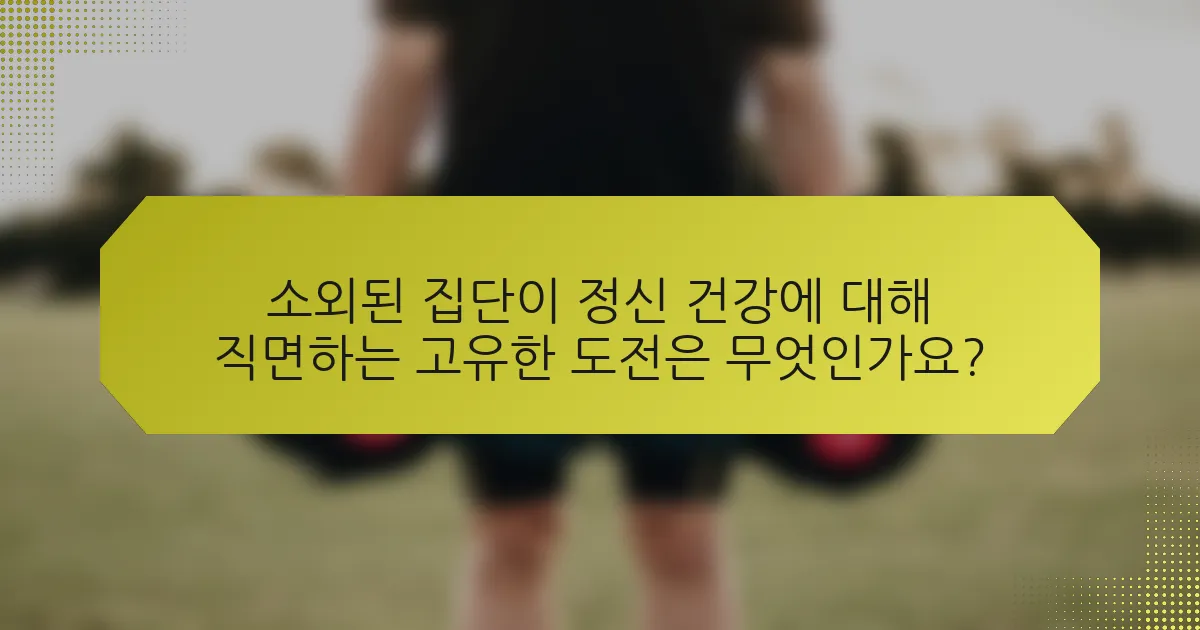 소외된 집단이 정신 건강에 대해 직면하는 고유한 도전은 무엇인가요?