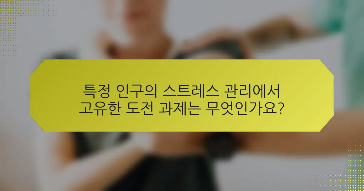 특정 인구의 스트레스 관리에서 고유한 도전 과제는 무엇인가요?