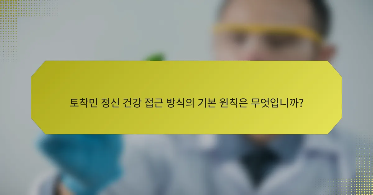 토착민 정신 건강 접근 방식의 기본 원칙은 무엇입니까?