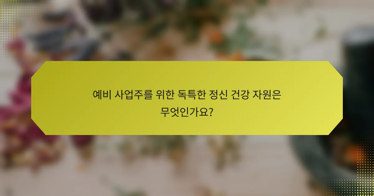 예비 사업주를 위한 독특한 정신 건강 자원은 무엇인가요?