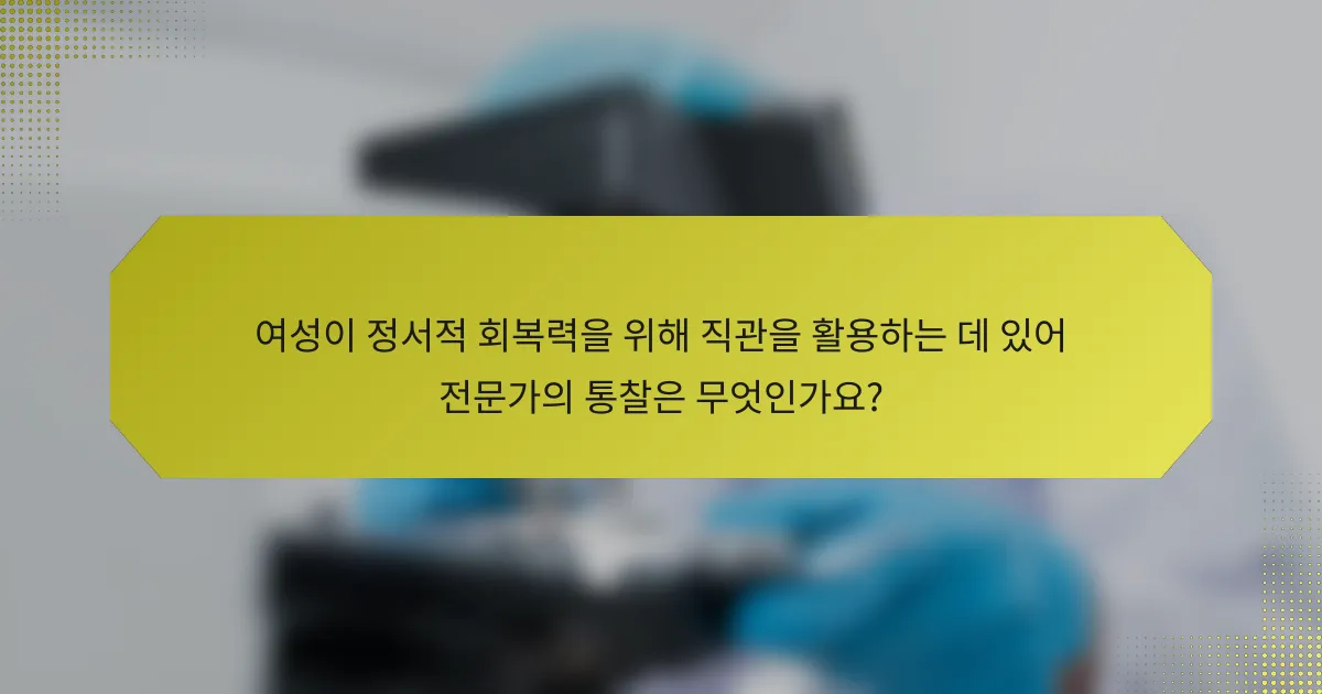 여성이 정서적 회복력을 위해 직관을 활용하는 데 있어 전문가의 통찰은 무엇인가요?
