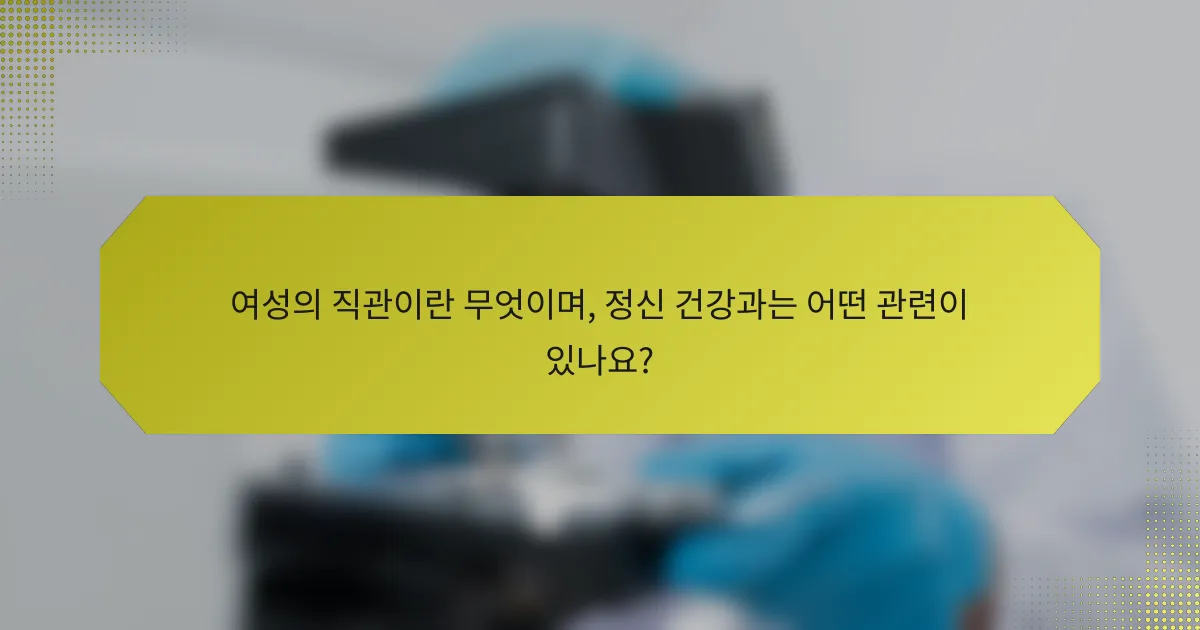 여성의 직관이란 무엇이며, 정신 건강과는 어떤 관련이 있나요?
